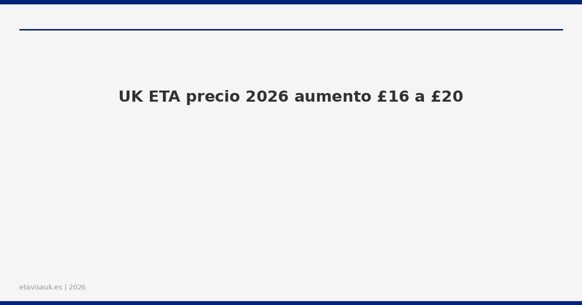 UK ETA precio 2026 aumento £16 a £20