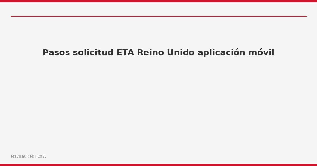 Pasos solicitud ETA Reino Unido aplicación móvil